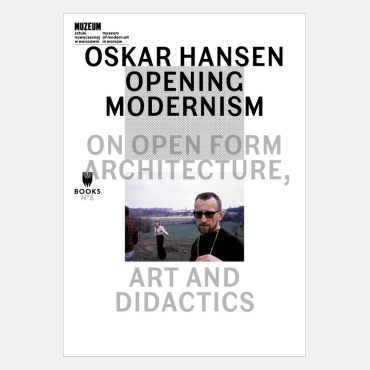 Oskar Hansen: Opening Modernism. On Open Form Architecture, Art And Didactics