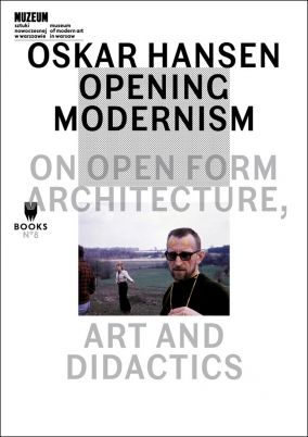 Oskar Hansen: Opening Modernism. On Open Form Architecture, Art And Didactics